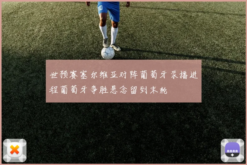 世预赛塞尔维亚对阵葡萄牙录播进程葡萄牙争胜悬念留到末轮