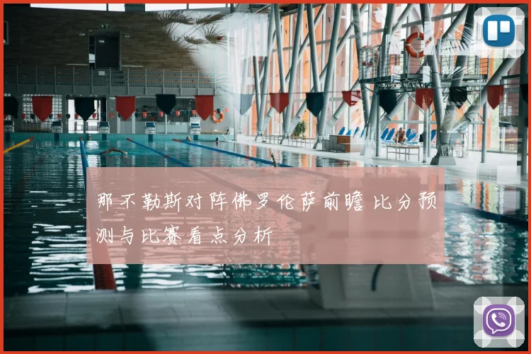 那不勒斯对阵佛罗伦萨前瞻 比分预测与比赛看点分析