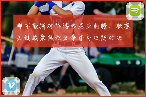那不勒斯对阵博洛尼亚前瞻：联赛关键战聚焦积分争夺与攻防对决
