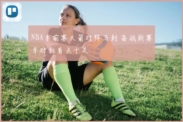 NBA季前赛火箭对阵马刺 备战新赛季对抗看点十足