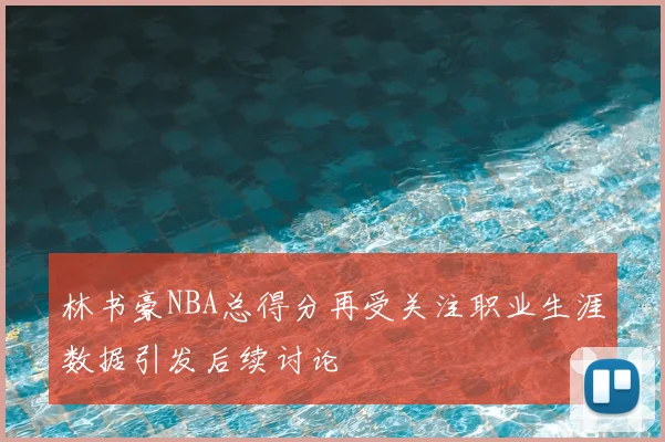 林书豪NBA总得分再受关注职业生涯数据引发后续讨论