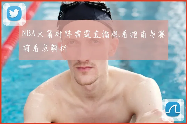 NBA火箭对阵雷霆直播观看指南与赛前看点解析