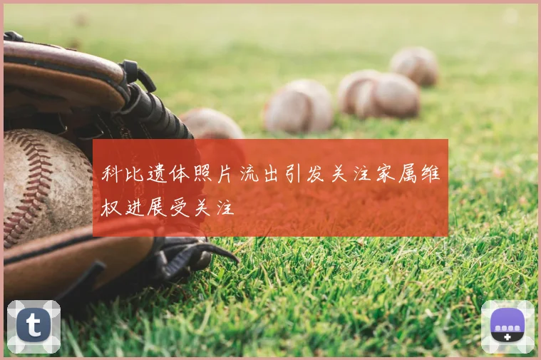 科比遗体照片流出引发关注家属维权进展受关注