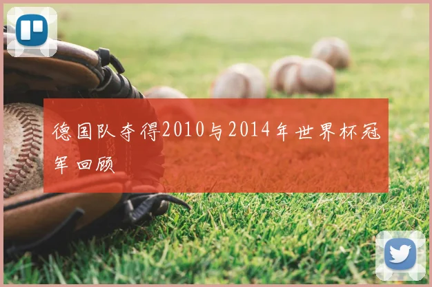 德国队夺得2010与2014年世界杯冠军回顾