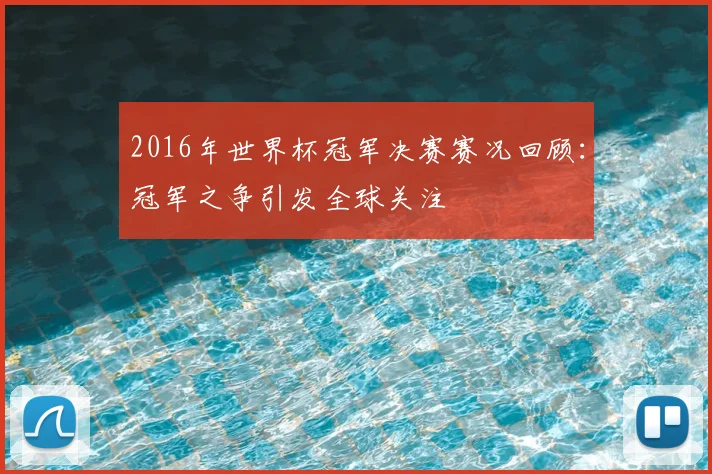 2016年世界杯冠军决赛赛况回顾:冠军之争引发全球关注