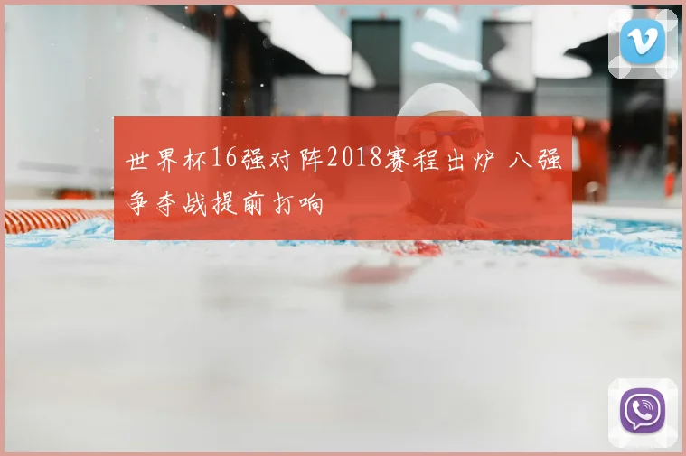 世界杯16强对阵2018赛程出炉 八强争夺战提前打响