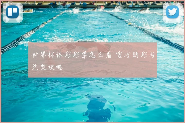 世界杯体彩彩票怎么看 官方购彩与兑奖攻略