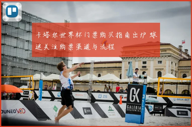 卡塔尔世界杯门票购买指南出炉 球迷关注购票渠道与流程