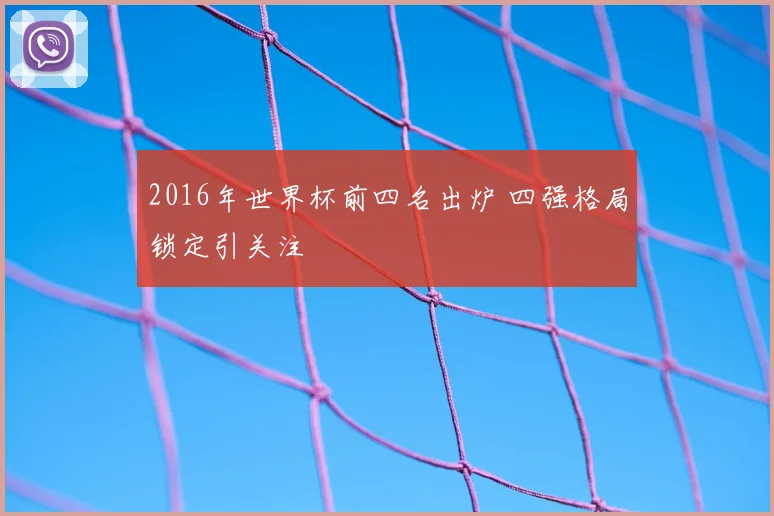 2016年世界杯前四名出炉 四强格局锁定引关注