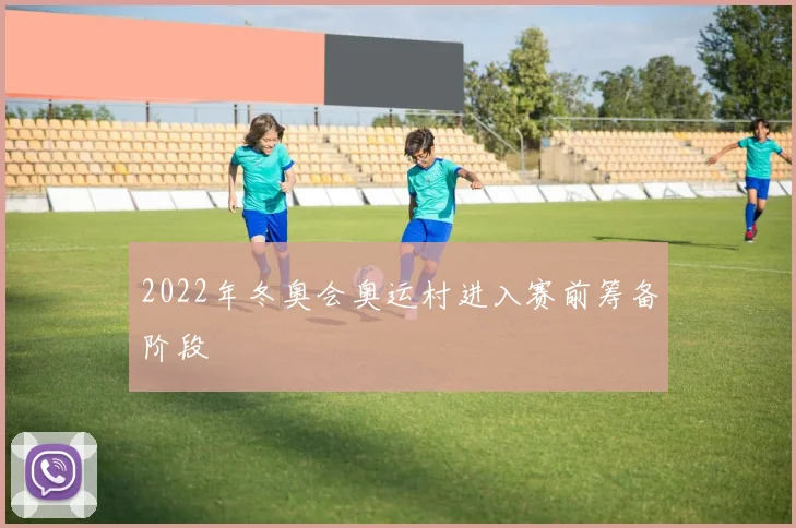 2022年冬奥会奥运村进入赛前筹备阶段
