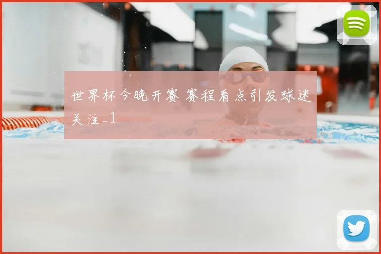 世界杯今晚开赛 赛程看点引发球迷关注_1