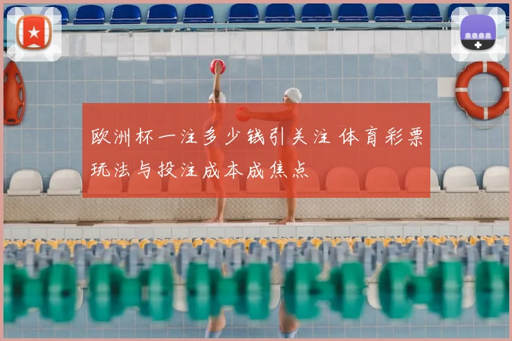 欧洲杯一注多少钱引关注 体育彩票玩法与投注成本成焦点